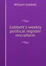 Cobbett.s weekly political register microform - William Cobbett