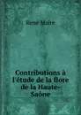 Contributions a l.etude de la flore de la Haute-Saone - René Maire