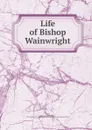 Life of Bishop Wainwright - John Nicholas Norton