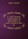 C. Iulii Caesaris Commentarii de bello gallico et civili: accedvnt libri de . - Julius Caesar