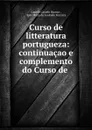 Curso de litteratura portugueza: continuacao e complemento do Curso de . - Camilo Castelo Branco