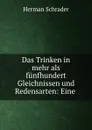 Das Trinken in mehr als funfhundert Gleichnissen und Redensarten: Eine . - Herman Schrader