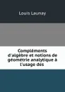 Complements d.algebre et notions de geometrie analytique a l.usage des . - Louis Launay