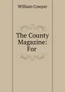 The County Magazine: For . - Cowper William