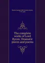 The complete works of Lord Byron: Dramatic pieces and poems - George Noël Gordon Byron