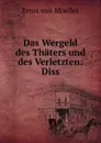 Das Wergeld des Thaters und des Verletzten: Diss. - Ernst von Moeller