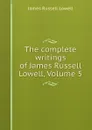 The complete writings of James Russell Lowell, Volume 5 - James Russell Lowell