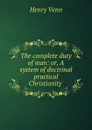 The complete duty of man: or, A system of doctrinal . practical Christianity . - Henry Venn