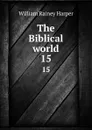 The Biblical world. 15 - William Rainey Harper