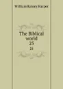 The Biblical world. 25 - William Rainey Harper
