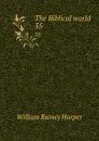 The Biblical world. 35 - William Rainey Harper