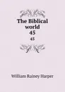 The Biblical world. 45 - William Rainey Harper