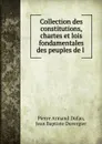 Collection des constitutions, chartes et lois fondamentales des peuples de l . - Pierre Armand Dufau