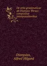 De artis grammaticae ab Dionysio Thrace compositae interpretationibus . - Alfred Hilgard Dionysius