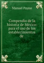 Compendio de la historia de Mexico: para el uso de los establecimientos de . - Manuel Payno