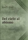 Del cielo al abismo - Juan C. Maya