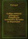Codigo eleitoral portuguez: Compilacao systematica de todas as disposicoes . - Portugal