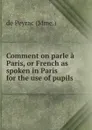 Comment on parle a Paris, or French as spoken in Paris for the use of pupils . - de Peyrac Mme