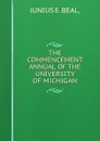 THE COMMENCEMENT ANNUAL OF THE UNIVERSITY OF MICHIGAN - Junius E. Beal