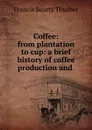 Coffee: from plantation to cup: a brief history of coffee production and . - Francis Beatty Thurber