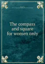 The compass and square for women only - Montgomery Henderson