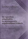 De operibus anaglyphis in monumentis sepulcralibus Graecis - Ludwig Friedlaender