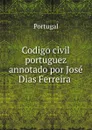Codigo civil portuguez annotado por Jose Dias Ferreira . - Portugal