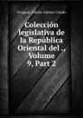 Coleccion legislativa de la Republica Oriental del ., Volume 9,.Part 2 - Matías Alonso-Criado Uruguay