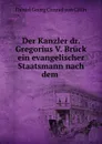 Der Kanzler dr. Gregorius V. Bruck ein evangelischer Staatsmann nach dem . - Daniel Georg Conrad von Cölln
