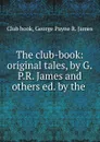 The club-book: original tales, by G.P.R. James and others ed. by the . - George Payne R. James