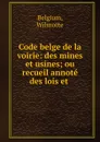 Code belge de la voirie: des mines et usines; ou recueil annote des lois et . - Wilmotte Belgium