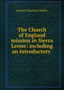 The Church of England mission in Sierra Leone: including an introductory . - Samuel Abraham Walker