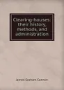 Clearing-houses: their history, methods, and administration - James Graham Cannon