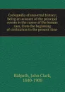 Cyclopaedia of universal history; being an account of the principal events in the career of the human race, from the beginning of civilization to the present time - John Clark Ridpath