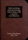 Cold-catching, cold-preventing, cold-curing, with a section on influenza - John Henry Clarke