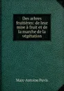 Des arbres fruitieres: de leur mise a fruit et de la marche de la vegetation - Marc-Antoine Puvis