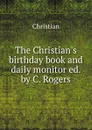 The Christian.s birthday book and daily monitor ed. by C. Rogers - Christian