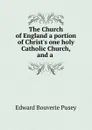 The Church of England a portion of Christ.s one holy Catholic Church, and a . - E. B. Pusey