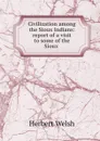 Civilization among the Sioux Indians: report of a visit to some of the Sioux . - Herbert Welsh