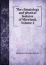 The climatology and physical features of Maryland, Volume 2 - Maryland. Weather Service