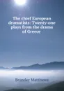 The chief European dramatists: Twenty-one plays from the drama of Greece . - Brander Matthews