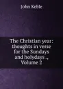 The Christian year: thoughts in verse for the Sundays and holydays ., Volume 2 - John Keble