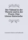 Der Talmud in der Theorie und in der Praxis: Eine Literar-historische . - Constantin C. von Pawlikowski
