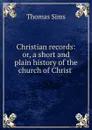 Christian records: or, a short and plain history of the church of Christ . - Thomas Sims