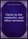 Christ in the centuries, and other sermons - A.M. Fairbairn