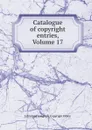 Catalogue of copyright entries, Volume 17 - Library of Congress. Copyright Office