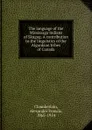 The language of the Mississaga Indians of Skugog. A contribution to the linguistics of the Algonkian tribes of Canada - Alexander Francis Chamberlain