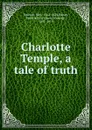 Charlotte Temple, a tale of truth - Halsey Rowson