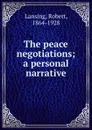 The peace negotiations; a personal narrative - Robert Lansing