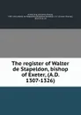 The register of Walter de Stapeldon, bishop of Exeter, (A.D. 1307-1326) - Diocese. Bishop Exeter